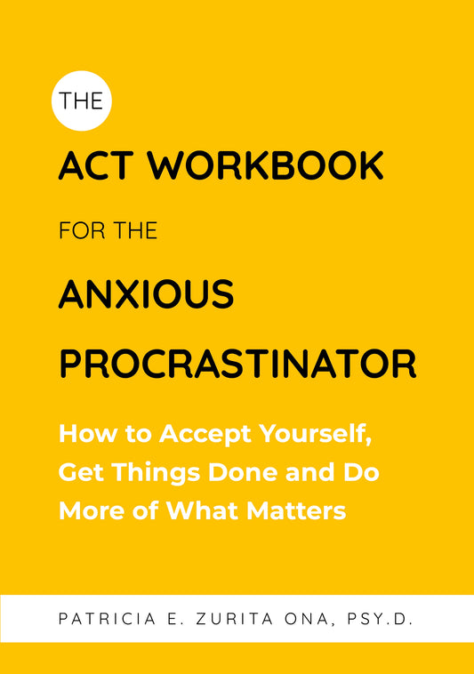 The ACT Workbook for the Anxious Procrastinator by Patricia Zurita Ona, Psy.D