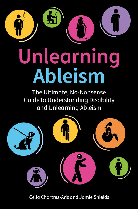 Unlearning Ableism by Jamie Shields, Celia Chartres-Aris