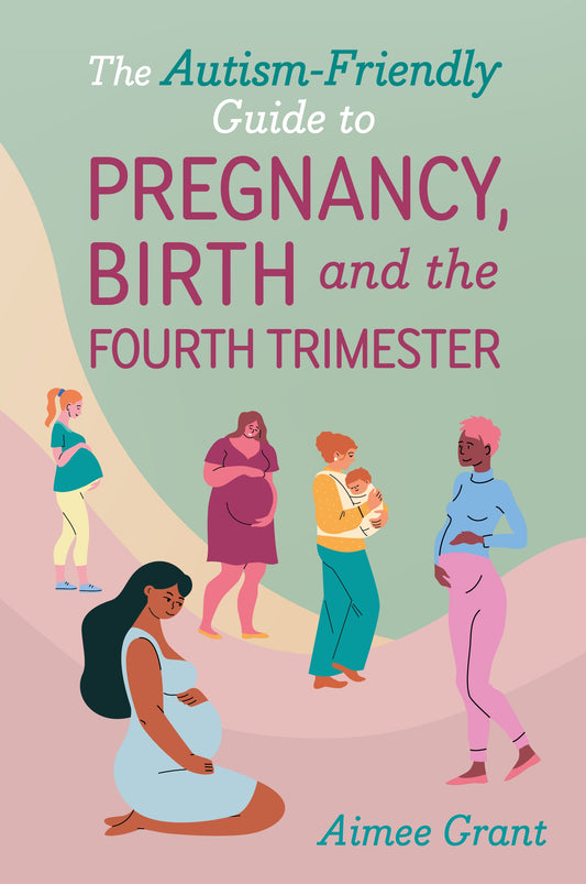 The Autism-Friendly Guide to Pregnancy, Birth and the Fourth Trimester by Aimee Grant