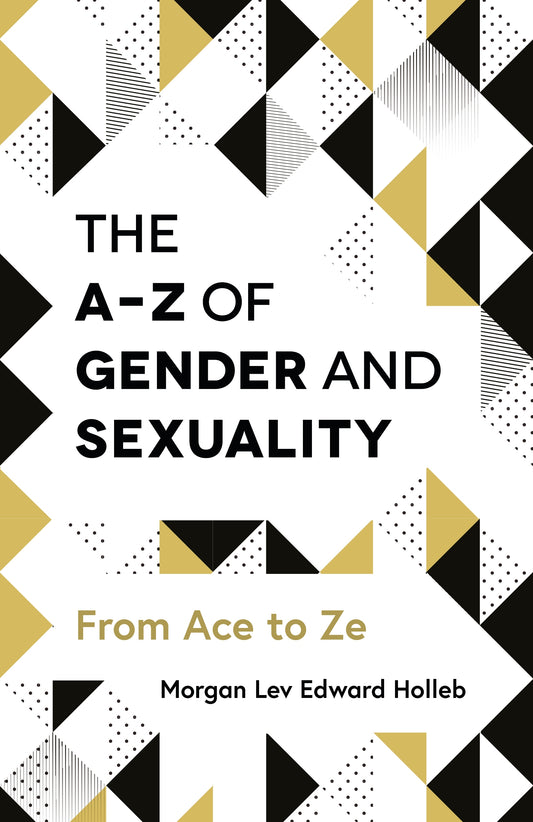 The A-Z of Gender and Sexuality by Morgan Lev Edward Holleb