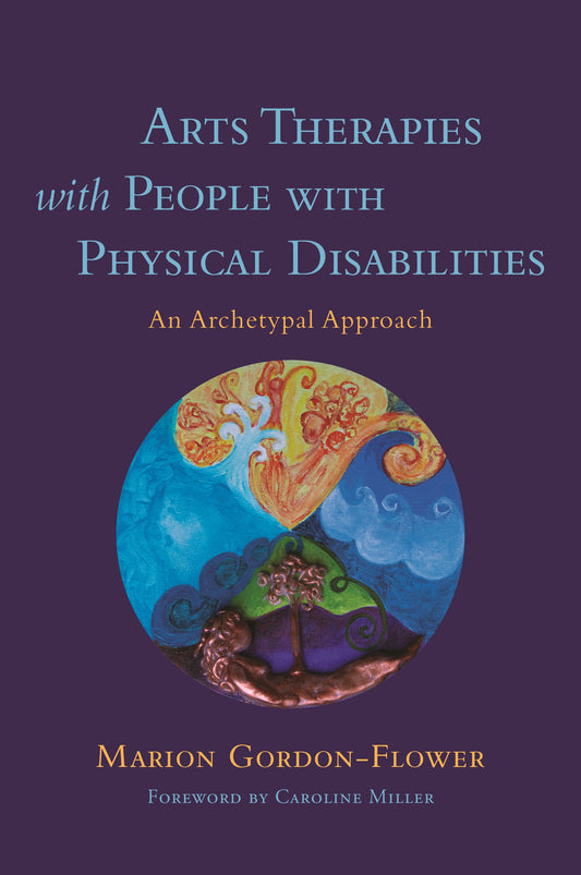 Arts Therapies with People with Physical Disabilities by Marion Gordon-Flower, Caroline Miller