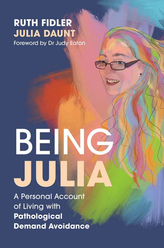 Being Julia - A Personal Account of Living with Pathological Demand Avoidance by Ruth Fidler, Julia Daunt, Judy Eaton