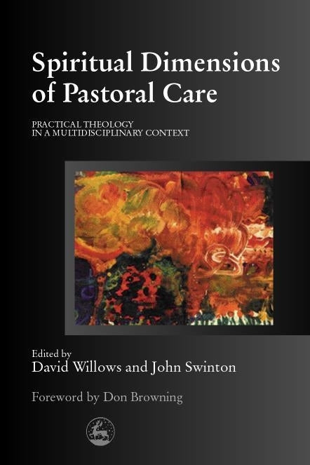 Spiritual Dimensions of Pastoral Care by John Swinton, David Willows, No Author Listed