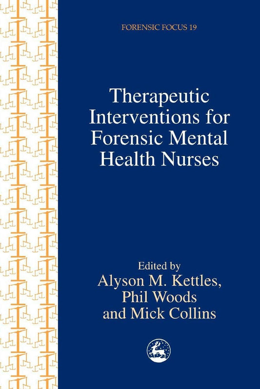 Therapeutic Interventions for Forensic Mental Health Nurses by Mick Collins, Phil Woods, Alyson Kettles, No Author Listed