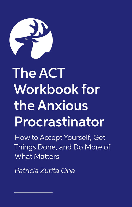 The ACT Workbook for the Anxious Procrastinator by Patricia Zurita Ona, Psy.D