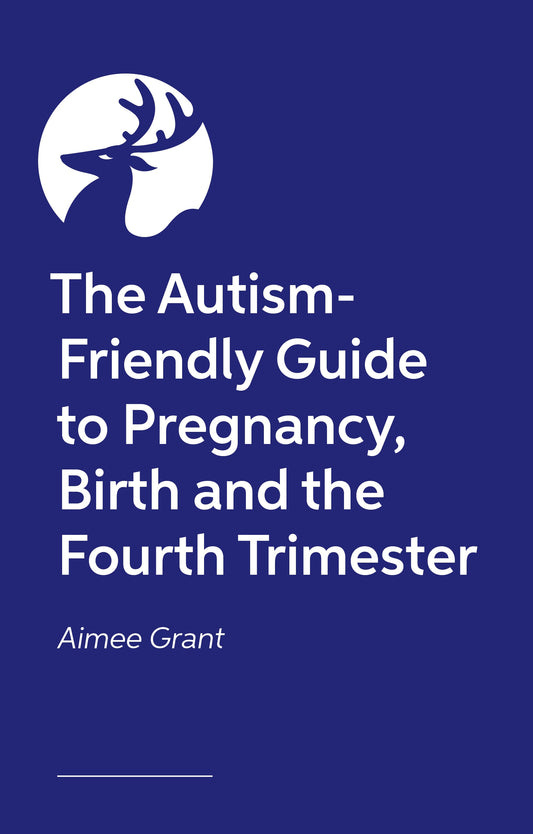 The Autism-Friendly Guide to Pregnancy, Birth and the Fourth Trimester by Aimee Grant