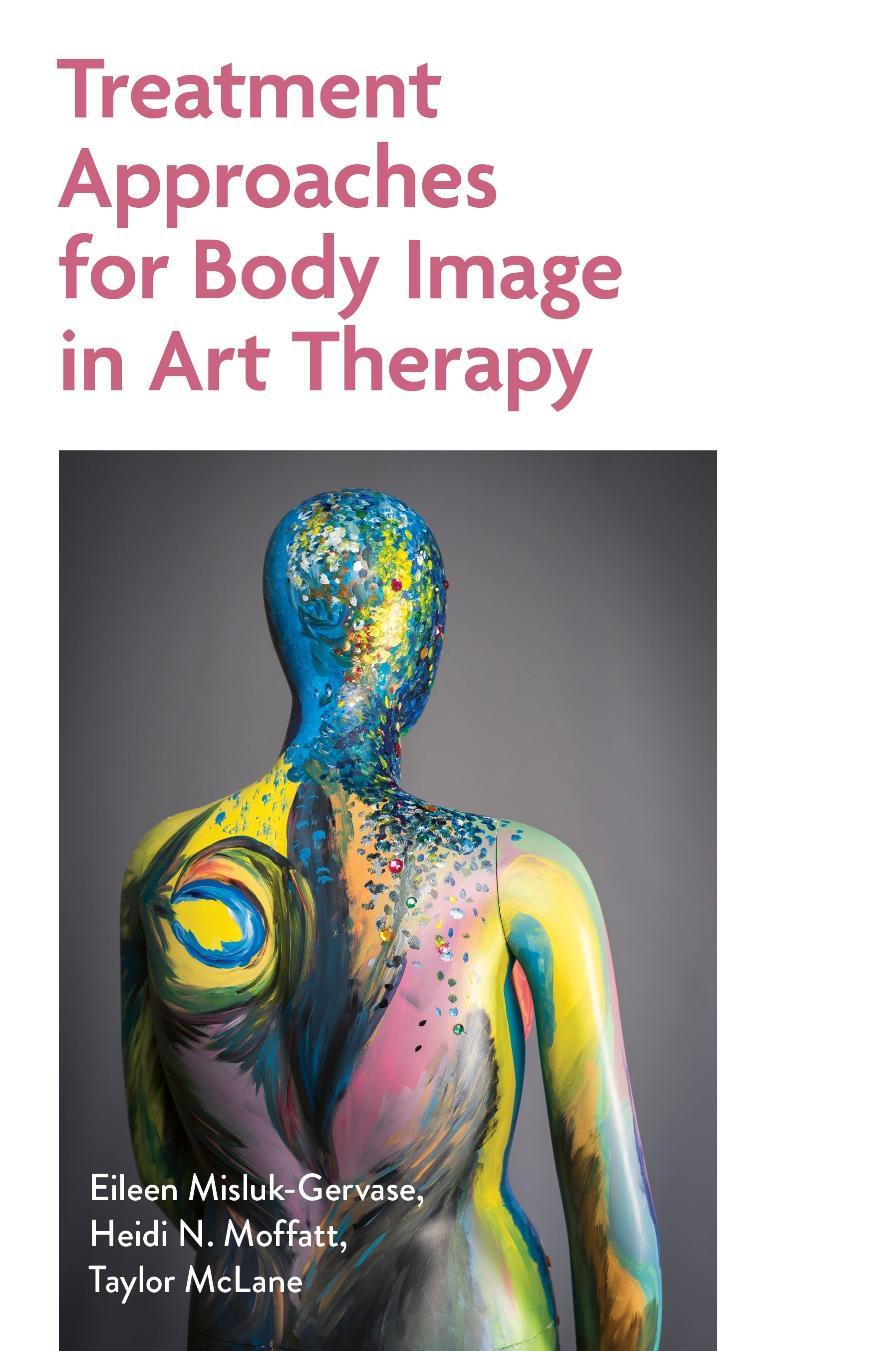 Treatment Approaches for Body Image in Art Therapy by Eileen Misluk-Gervase, Taylor McClane, Heidi Moffatt