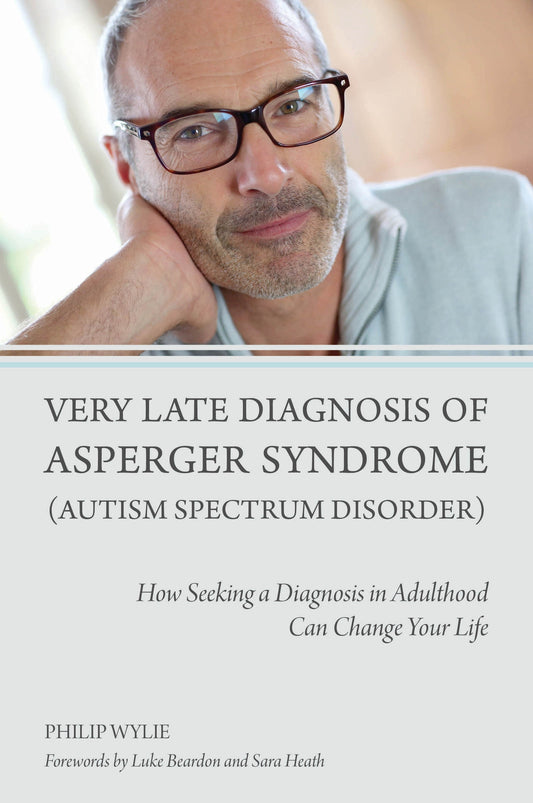 Very Late Diagnosis of Asperger Syndrome (Autism Spectrum Disorder) by Sara Heath, Luke Beardon, Philip Wylie