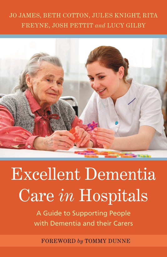 Excellent Dementia Care in Hospitals by Tommy Dunne, Jo James, Jules Knight, Bethany Cotton, Rita Freyne, Josh Pettit, Lucy Gilby