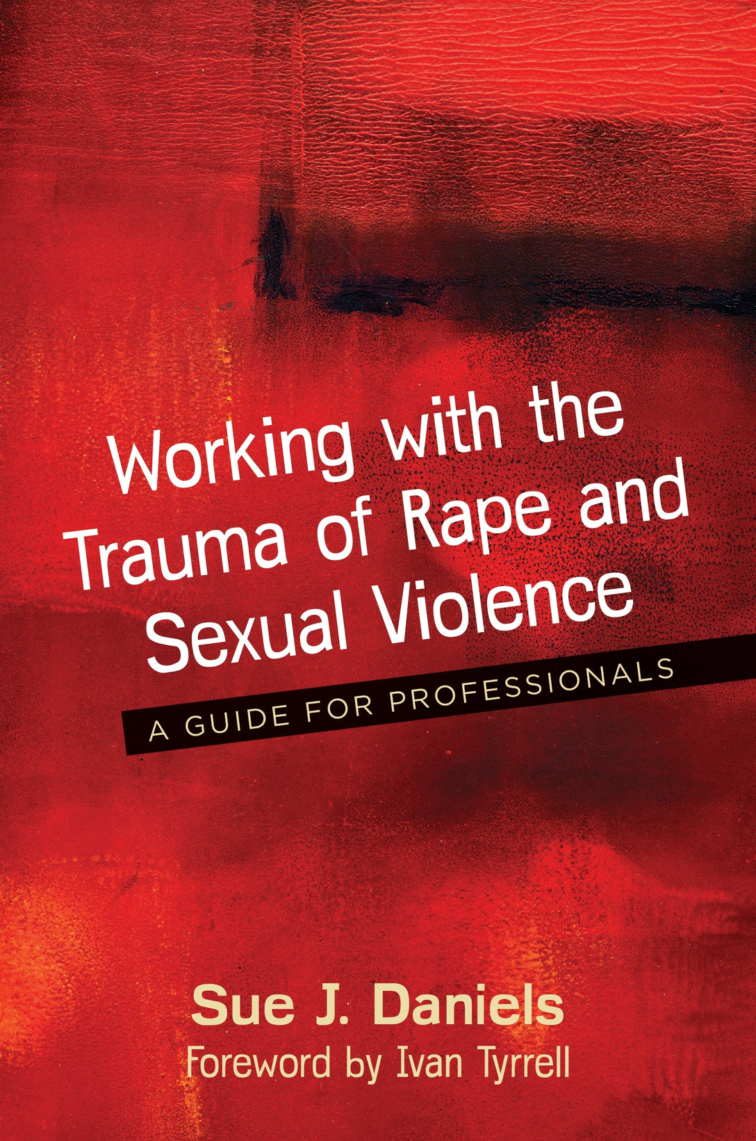 Working with the Trauma of Rape and Sexual Violence by Sue J. Daniels, Ivan Tyrrell
