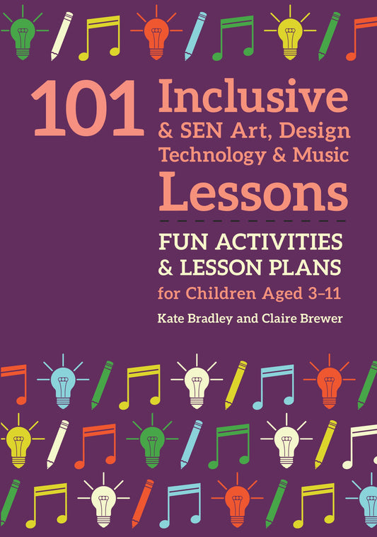 101 Inclusive and SEN Art, Design Technology and Music Lessons by Claire Brewer, Kate Bradley