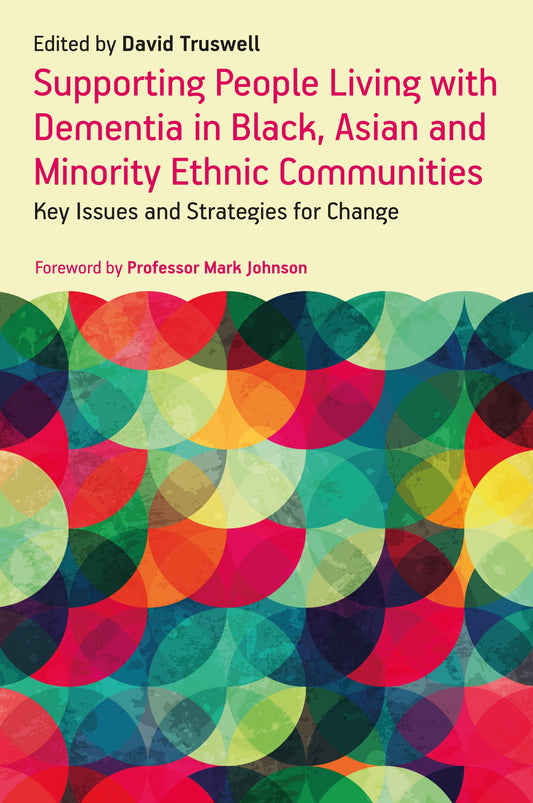 Supporting People Living with Dementia in Black, Asian and Minority Ethnic Communities by Professor Mark Johnson, David Truswell, No Author Listed