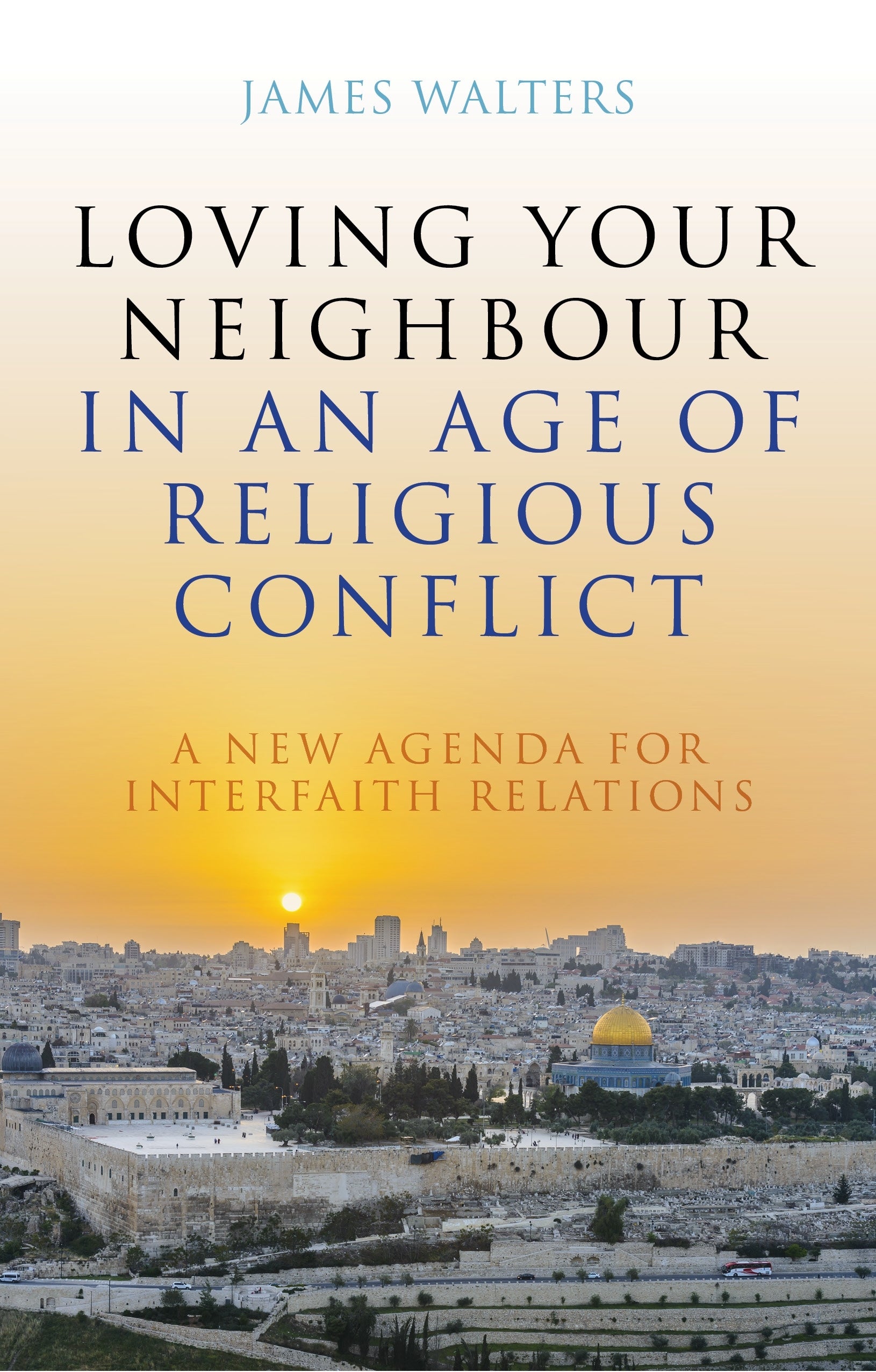 Loving Your Neighbour in an Age of Religious Conflict by James Walters