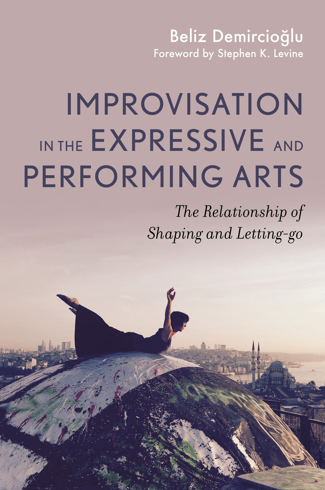Improvisation in the Expressive and Performing Arts by Beliz Demircioglu, Stephen K. Levine