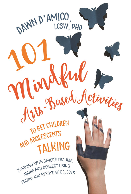 101 Mindful Arts-Based Activities to Get Children and Adolescents Talking by Dawn D'Amico