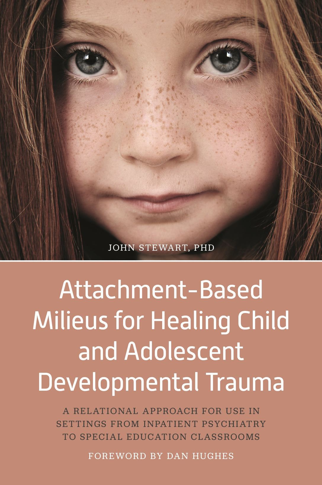 Attachment-Based Milieus for Healing Child and Adolescent Developmental Trauma by John Stewart, Dan Hughes