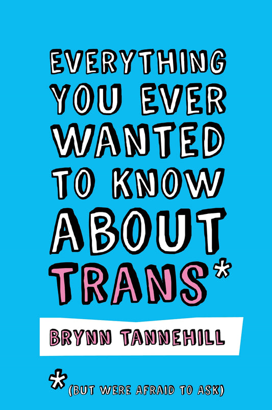 Everything You Ever Wanted to Know about Trans (But Were Afraid to Ask) by Brynn Tannehill