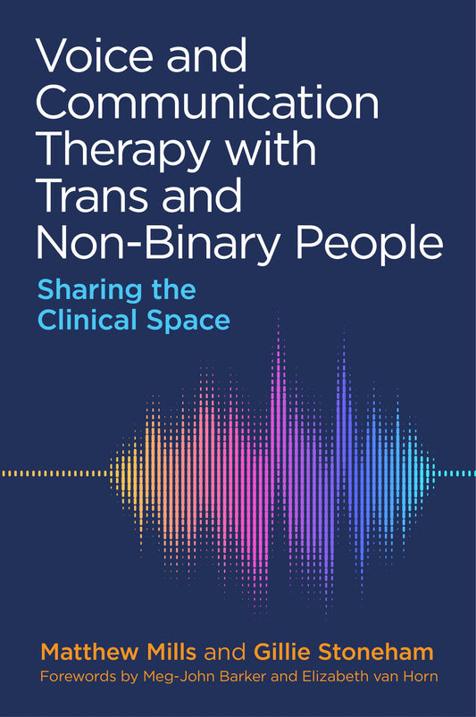Voice and Communication Therapy with Trans and Non-Binary People by Meg-John Barker, Charlotte Retief, Elizabeth van Horn, Matthew Mills, Gillie Stoneham