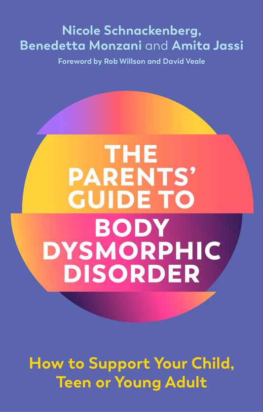 The Parents' Guide to Body Dysmorphic Disorder by David Veale, Rob Willson, Amita Jassi, Nicole Schnackenberg, Benedetta Monzani