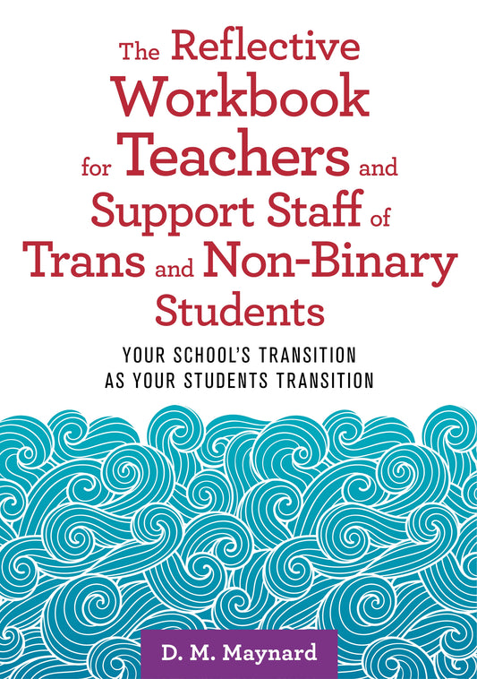 The Reflective Workbook for Teachers and Support Staff of Trans and Non-Binary Students by D. M. Maynard