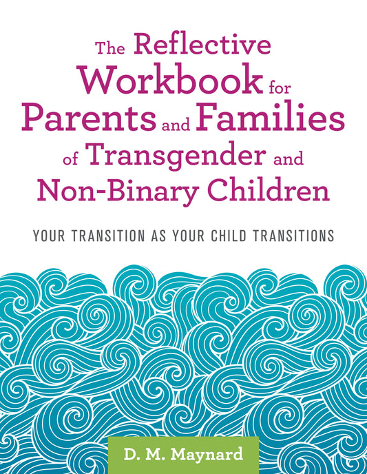 The Reflective Workbook for Parents and Families of Transgender and Non-Binary Children by D. M. Maynard