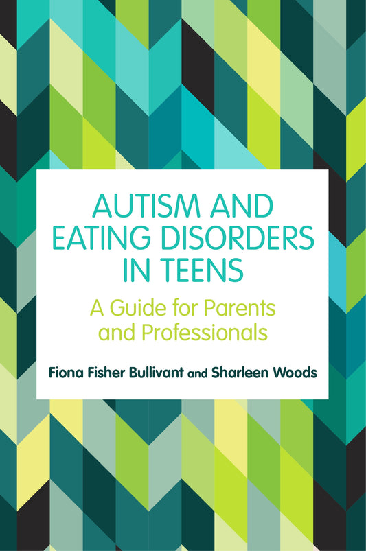 Autism and Eating Disorders in Teens by Fiona Fisher Bullivant, Sharleen Woods