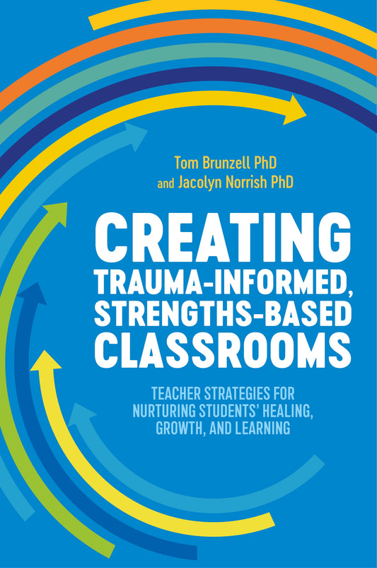 Creating Trauma-Informed, Strengths-Based Classrooms by Tom Brunzell, Jacolyn Norrish
