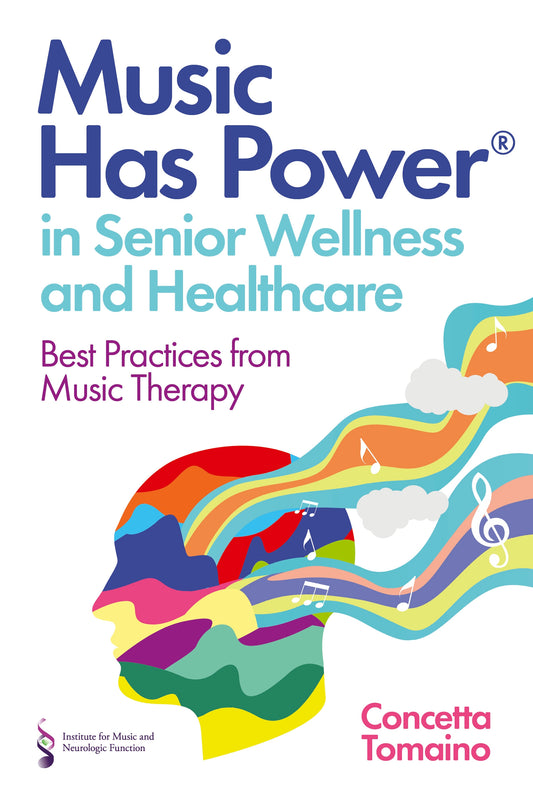 Music Has Power® in Senior Wellness and Healthcare by Concetta Tomaino, The Institute of Music and Neurologic Function