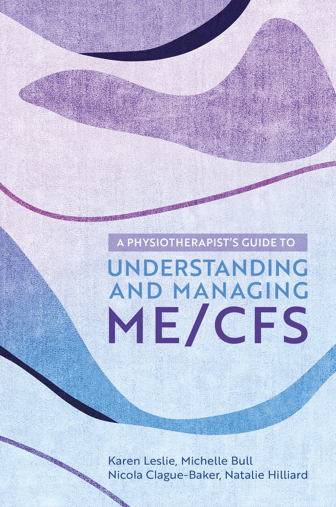 A Physiotherapist's Guide to Understanding and Managing ME/CFS by Karen Leslie, Nicola Clague-Baker, Natalie Hilliard, Michelle Bull
