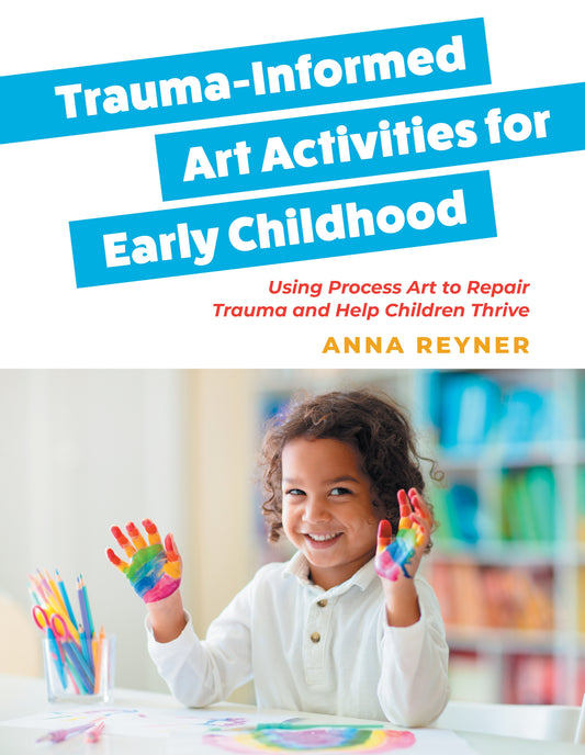 Trauma-Informed Art Activities for Early Childhood by Anna Reyner, MaryAnn Kohl