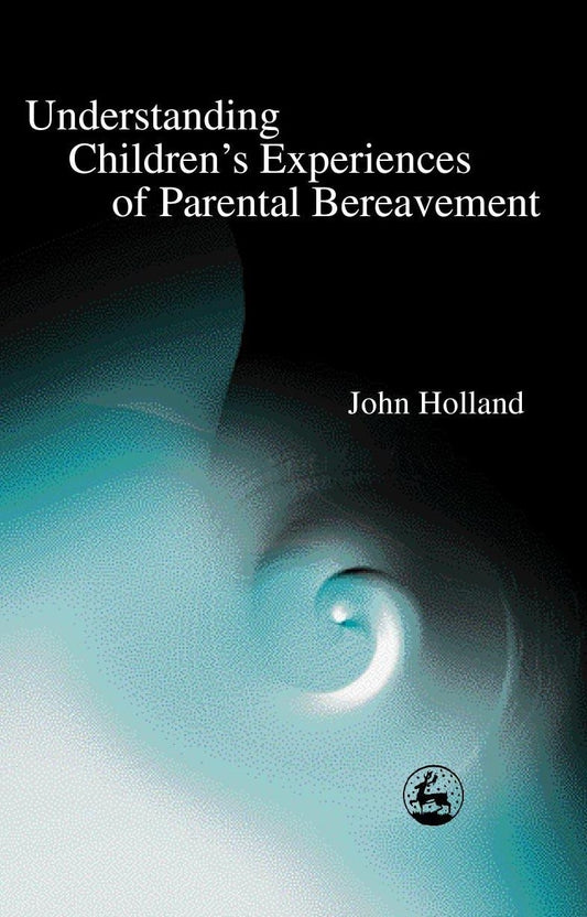 Understanding Children's Experiences of Parental Bereavement by John Holland