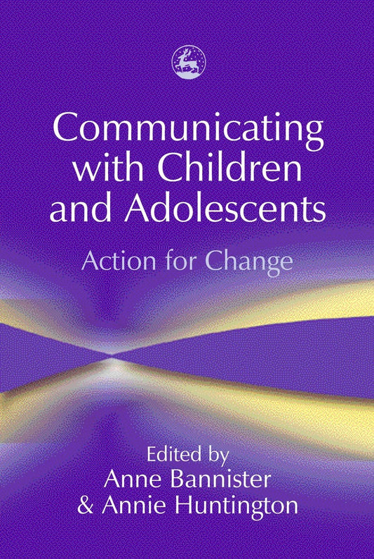 Communicating with Children and Adolescents by No Author Listed, Anne Bannister, Annie Huntington
