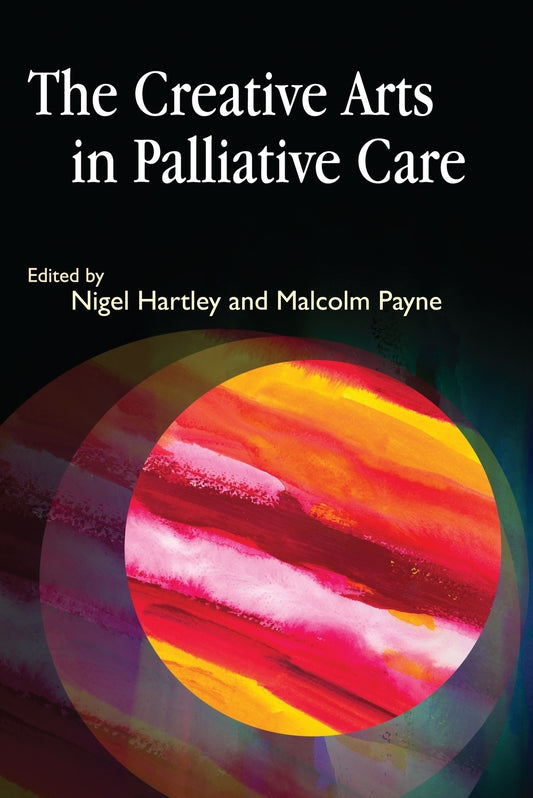 The Creative Arts in Palliative Care by Malcolm Payne, Nigel Hartley, No Author Listed