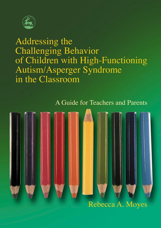 Addressing the Challenging Behavior of Children with High-Functioning Autism/Asperger Syndrome in the Classroom by Rebecca Moyes