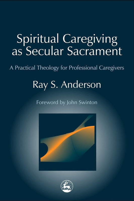 Spiritual Caregiving as Secular Sacrament by Ray Anderson, John Swinton