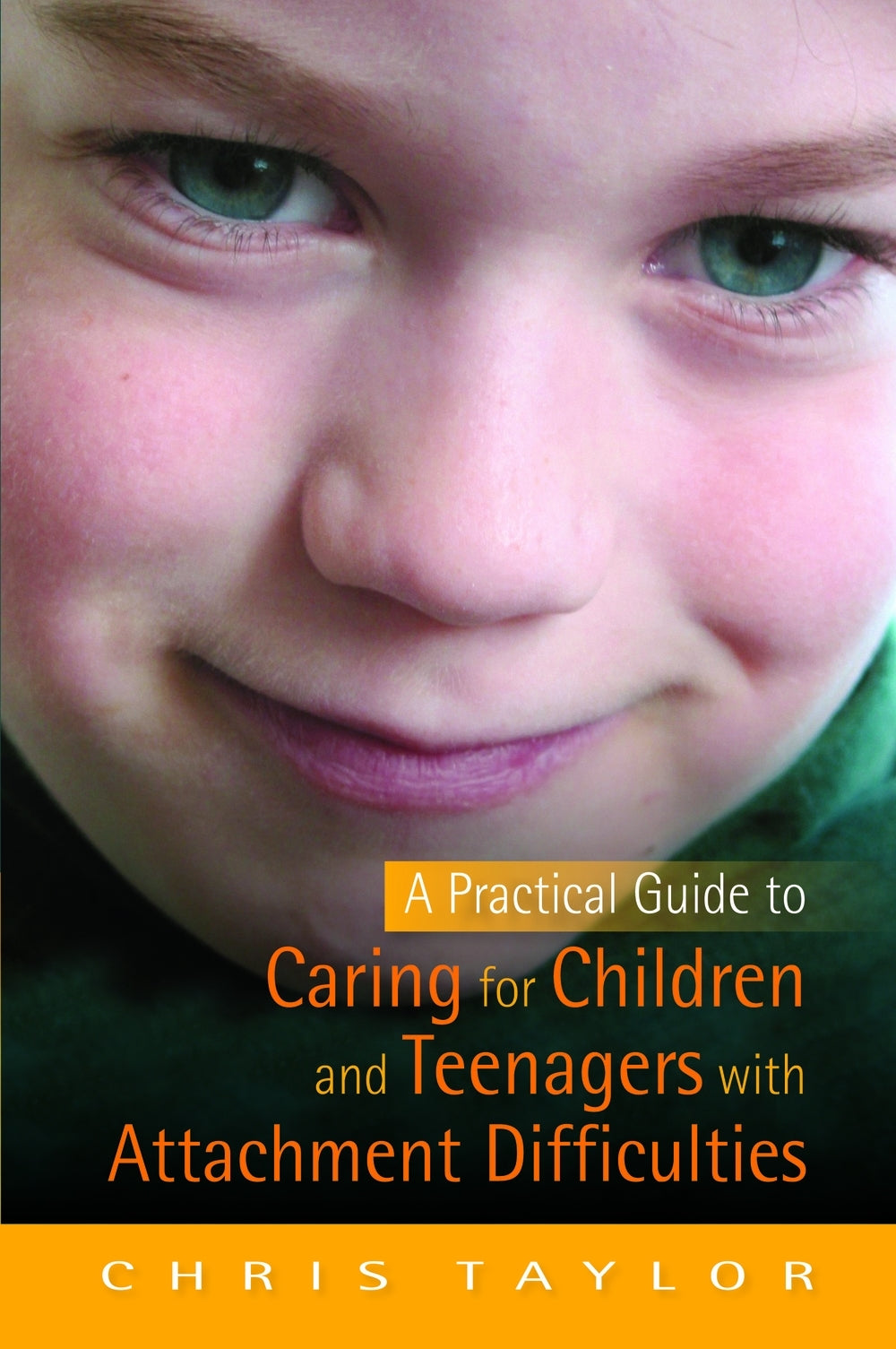 A Practical Guide to Caring for Children and Teenagers with Attachment Difficulties by Chris Taylor