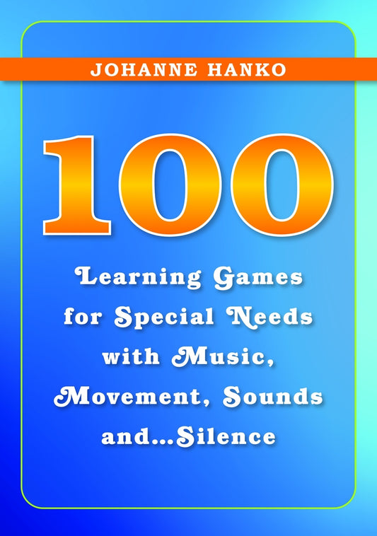 100 Learning Games for Special Needs with Music, Movement, Sounds and...Silence by Johanne Hanko