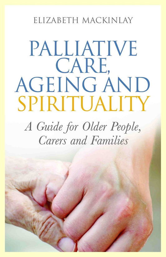 Palliative Care, Ageing and Spirituality by Elizabeth MacKinlay