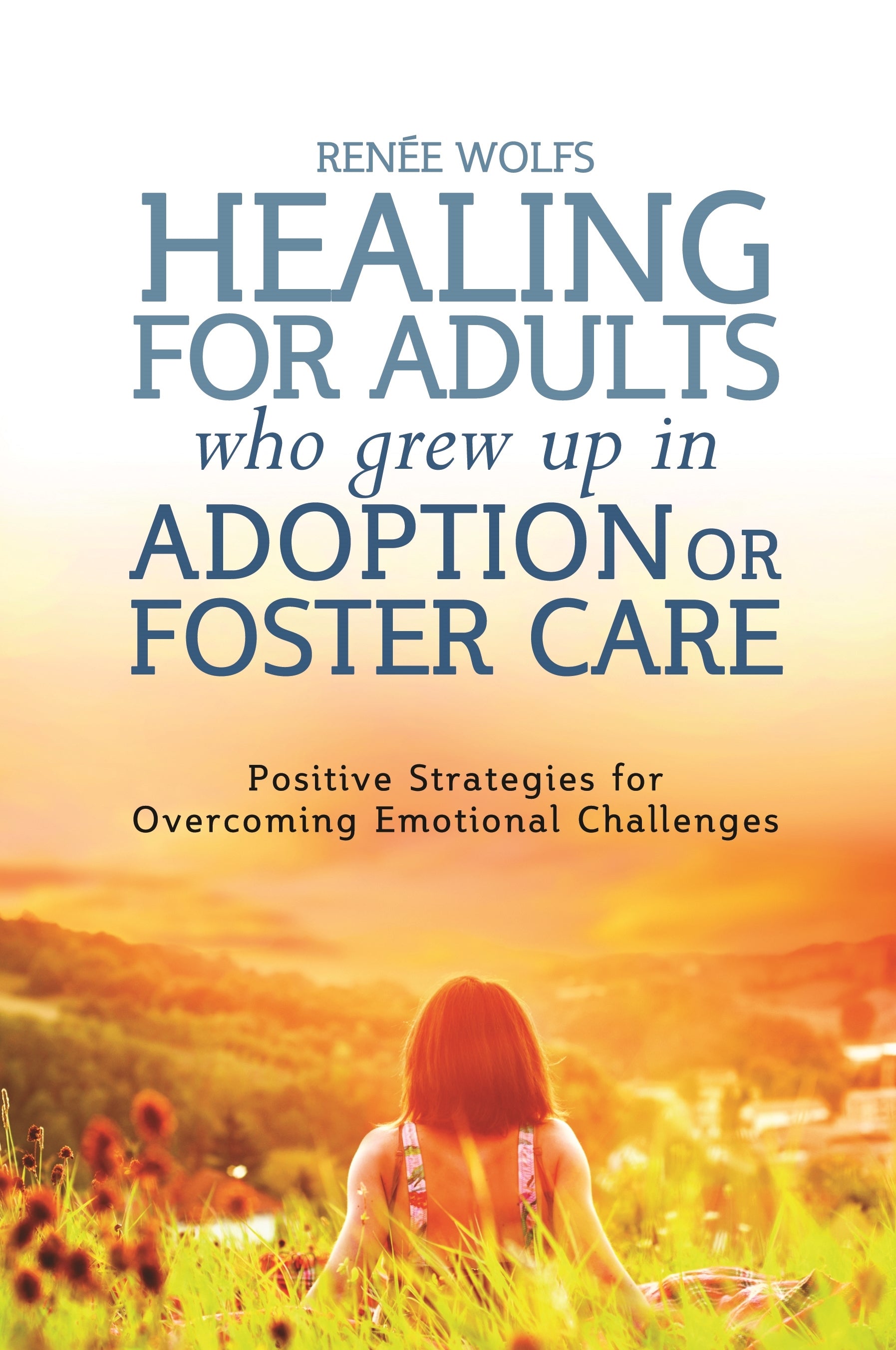 Healing for Adults Who Grew Up in Adoption or Foster Care by Marlene van van Steensel, Renee Wolfs