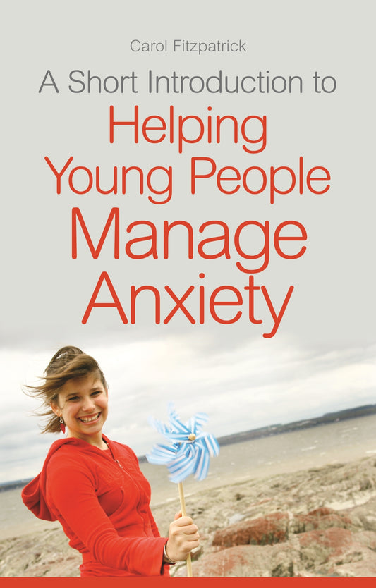 A Short Introduction to Helping Young People Manage Anxiety by Carol Fitzpatrick