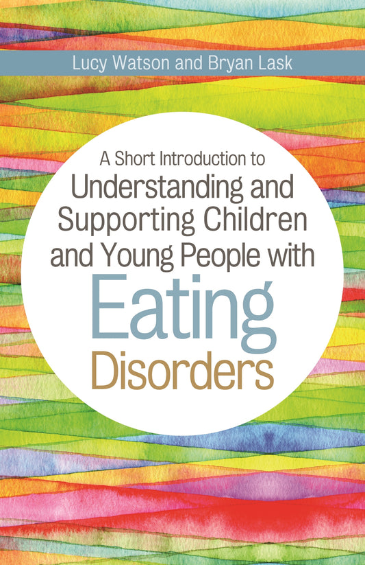 A Short Introduction to Understanding and Supporting Children and Young People with Eating Disorders by Bryan Lask, Lucy Watson