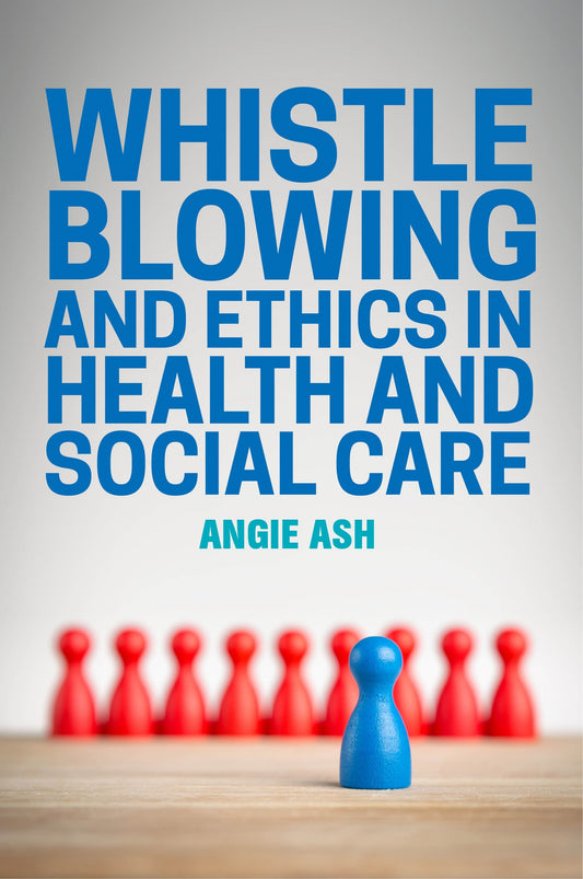Whistleblowing and Ethics in Health and Social Care by Angie Ash