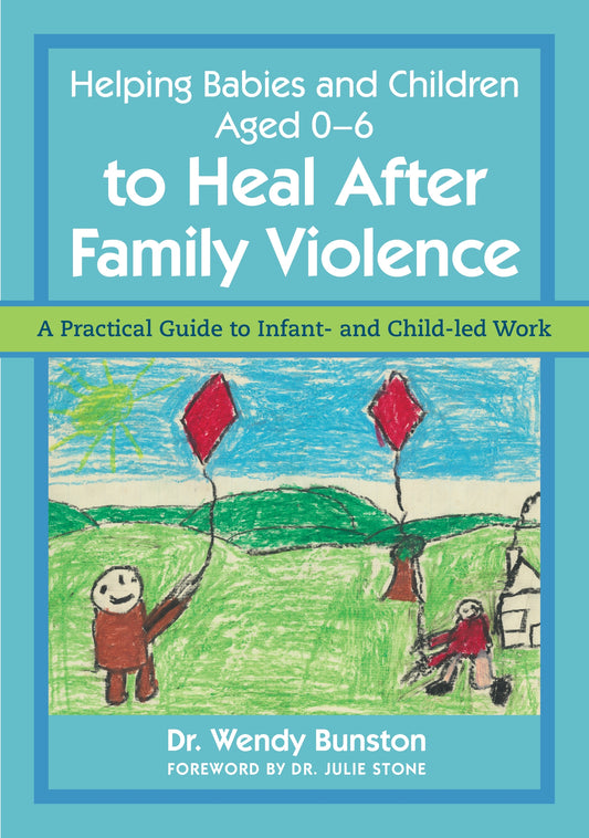 Helping Babies and Children Aged 0-6 to Heal After Family Violence by Dr. Wendy Bunston, Dr. Julie Stone