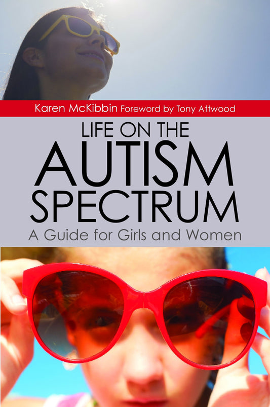 Life on the Autism Spectrum - A Guide for Girls and Women by Dr Anthony Attwood, Karen McKibbin