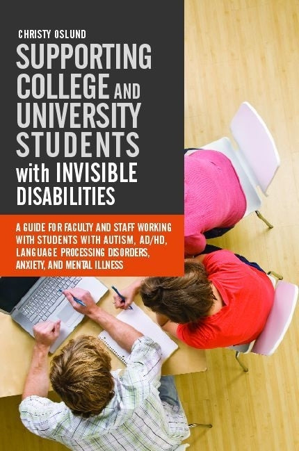 Supporting College and University Students with Invisible Disabilities by Christy Oslund
