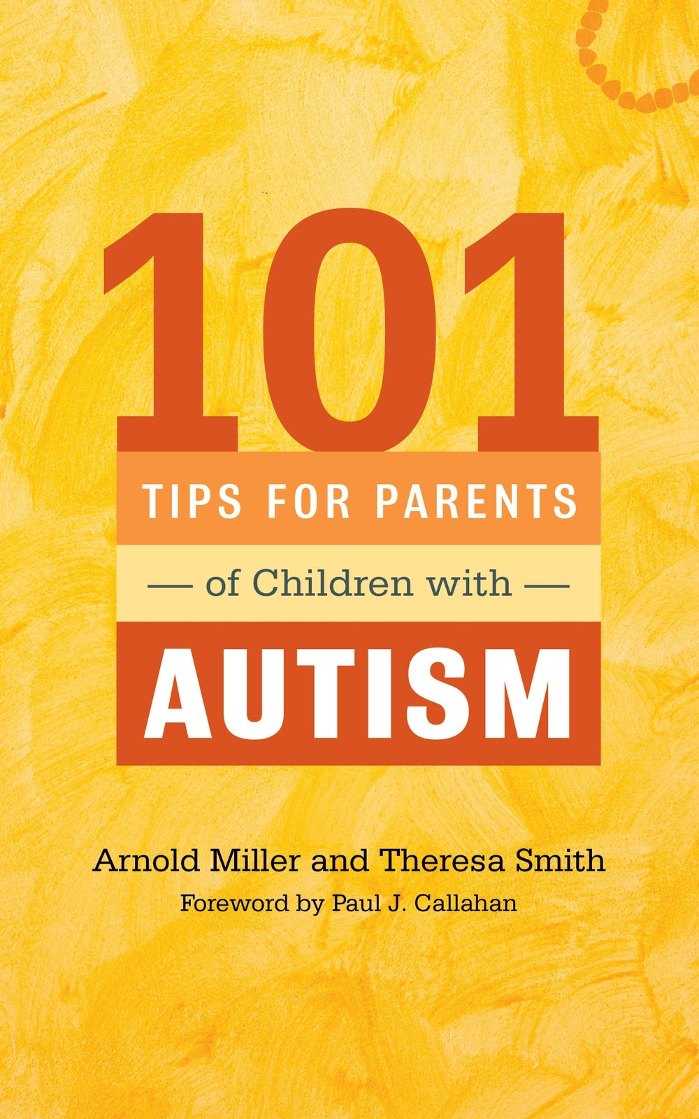 101 Tips for Parents of Children with Autism by Ethan B. Miller, Paul J. Callahan, Theresa Smith, Arnold Miller