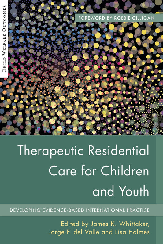 Therapeutic Residential Care for Children and Youth by James K Whittaker, Lisa Holmes, Robbie Gilligan, Jorge Fernandez del del Valle