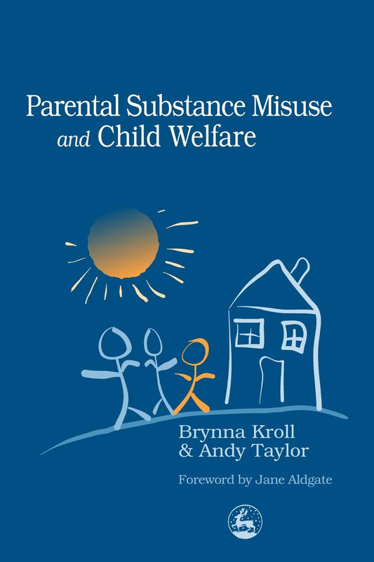 Parental Substance Misuse and Child Welfare by Jane Aldgate, Andy Taylor, Brynna Kroll