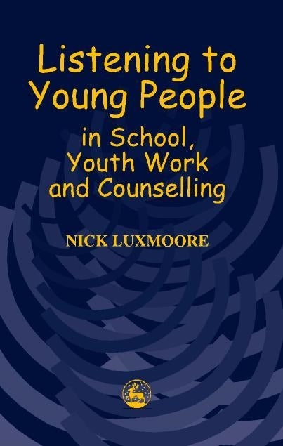 Listening to Young People in School, Youth Work and Counselling by Nick Luxmoore