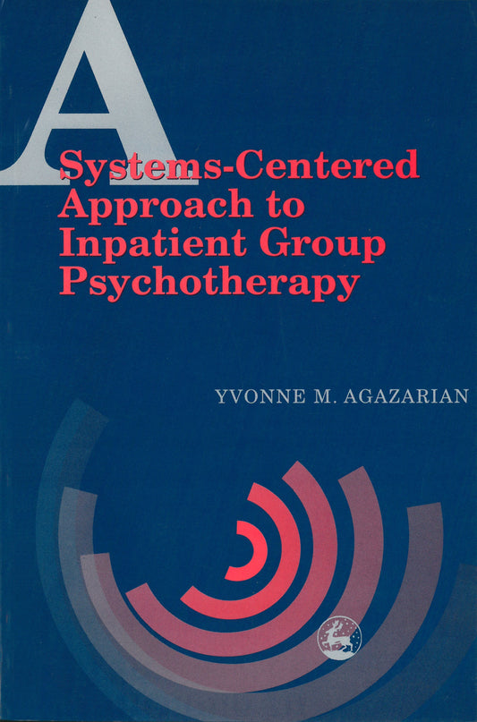 A Systems-Centered Approach to Inpatient Group Psychotherapy by Yvonne M Agazarian